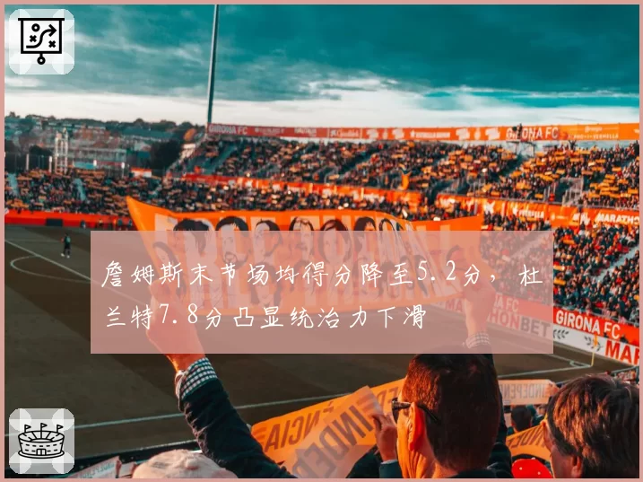 詹姆斯末节场均得分降至5.2分，杜兰特7.8分凸显统治力下滑