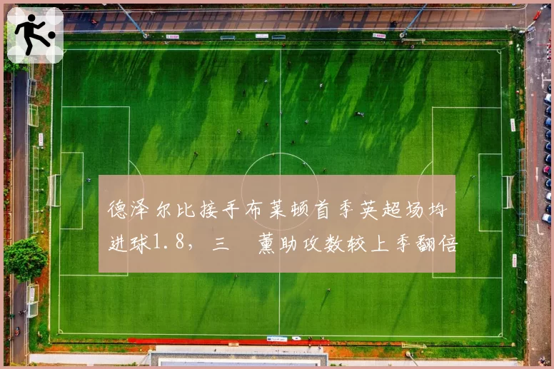 德泽尔比接手布莱顿首季英超场均进球1.8，三笘薰助攻数较上季翻倍