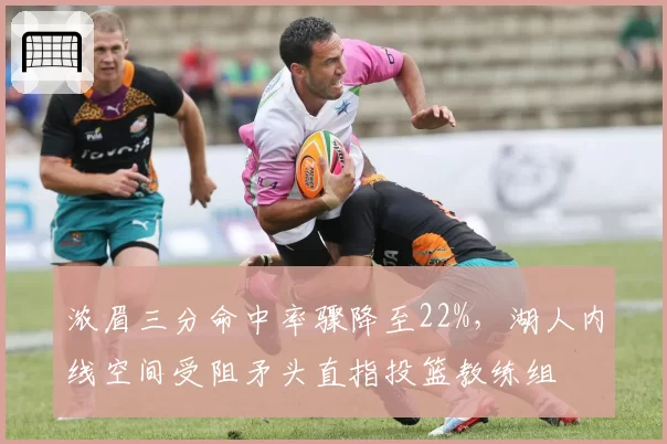 浓眉三分命中率骤降至22%,湖人内线空间受阻矛头直指投篮教练组