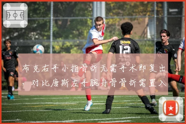 布克右手小指骨折无需手术即复出，对比唐斯左手腕舟骨骨折需置入钢钉休战3月