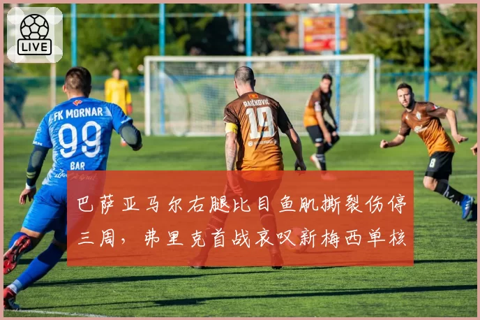 巴萨亚马尔右腿比目鱼肌撕裂伤停三周，弗里克首战哀叹新梅西单核突破还需谁人补？