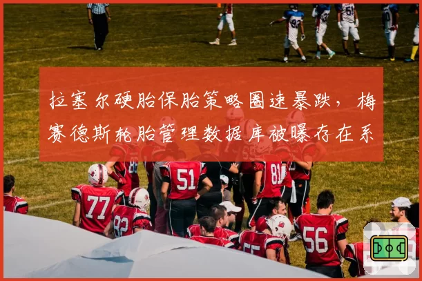 拉塞尔硬胎保胎策略圈速暴跌，梅赛德斯轮胎管理数据库被曝存在系统性缺陷