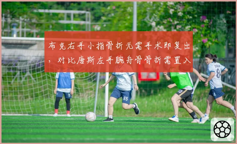 布克右手小指骨折无需手术即复出，对比唐斯左手腕舟骨骨折需置入钢钉休战3月