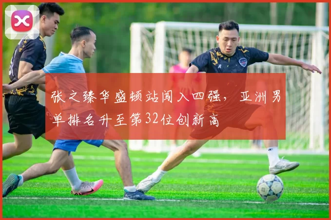 张之臻华盛顿站闯入四强，亚洲男单排名升至第32位创新高