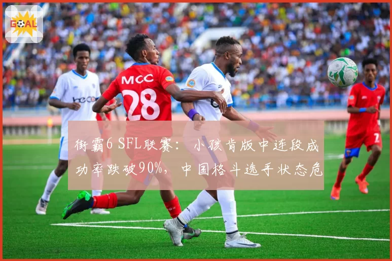 街霸6 SFL联赛：小孩肯版中连段成功率跌破90%，中国格斗选手状态危机浮现