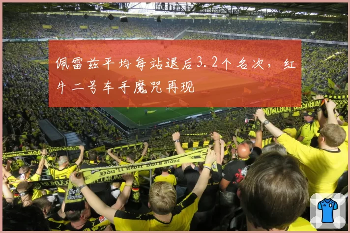 佩雷兹平均每站退后3.2个名次，红牛二号车手魔咒再现