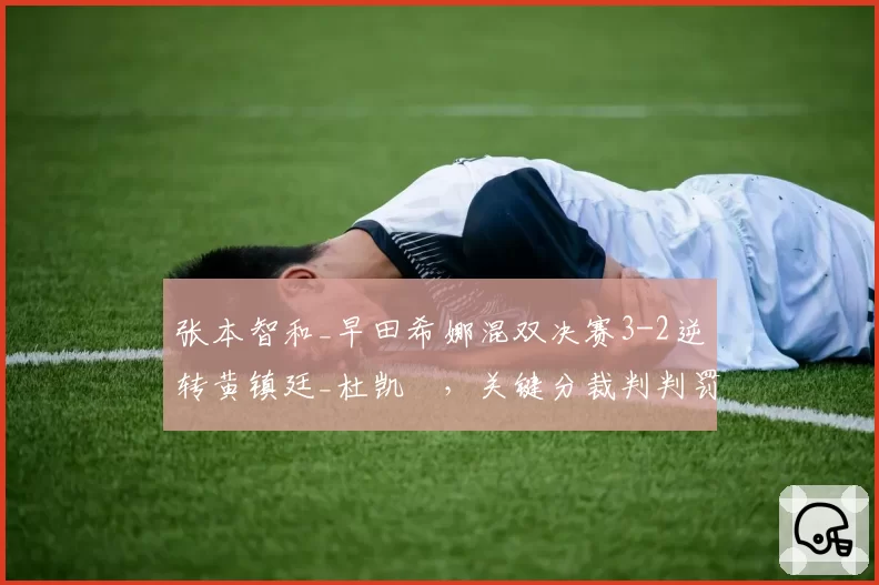 张本智和_早田希娜混双决赛3-2逆转黄镇廷_杜凯琹，关键分裁判判罚倾向性遭香港队赛后炮轰？