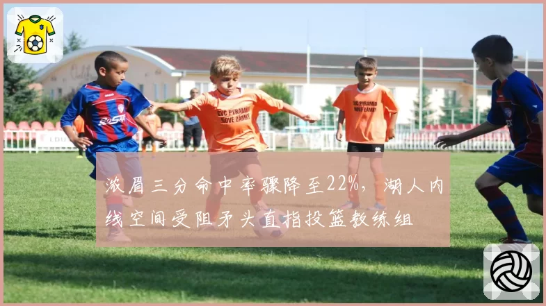 浓眉三分命中率骤降至22%，湖人内线空间受阻矛头直指投篮教练组