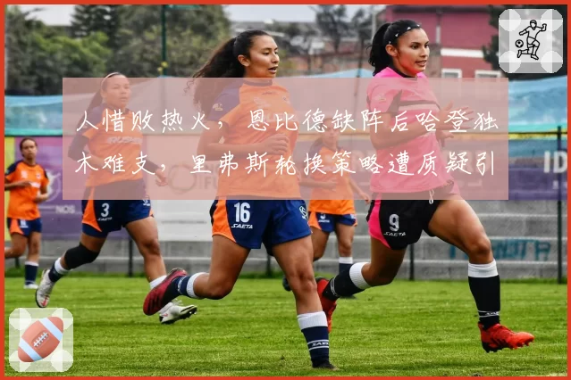 人惜败热火，恩比德缺阵后哈登独木难支，里弗斯轮换策略遭质疑引球迷不满？